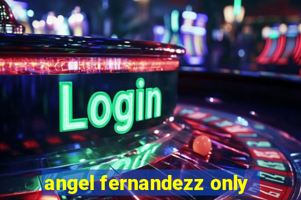 angel fernandezz only